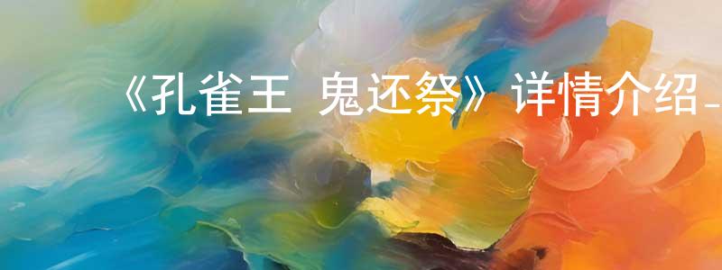 ﻿陈如祥发布﻿《孔雀王 鬼还祭》详情介绍_孔雀王 鬼还祭HD中字在线观看_孔雀王 鬼还祭迅雷下载_动漫剧场